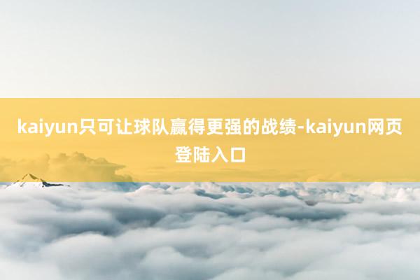 kaiyun只可让球队赢得更强的战绩-kaiyun网页登陆入口