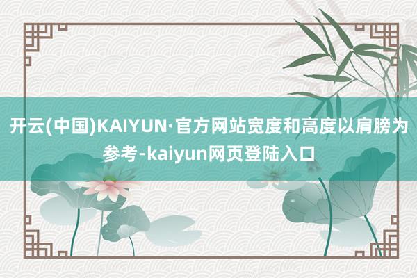 开云(中国)KAIYUN·官方网站宽度和高度以肩膀为参考-kaiyun网页登陆入口
