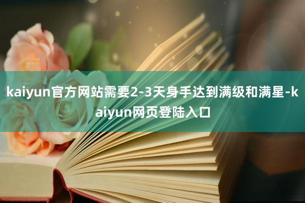 kaiyun官方网站需要2-3天身手达到满级和满星-kaiyun网页登陆入口