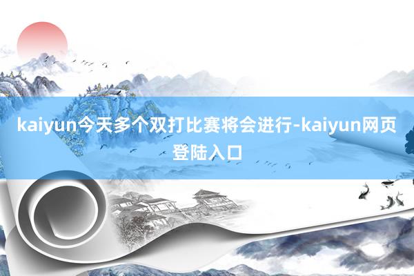 kaiyun今天多个双打比赛将会进行-kaiyun网页登陆入口