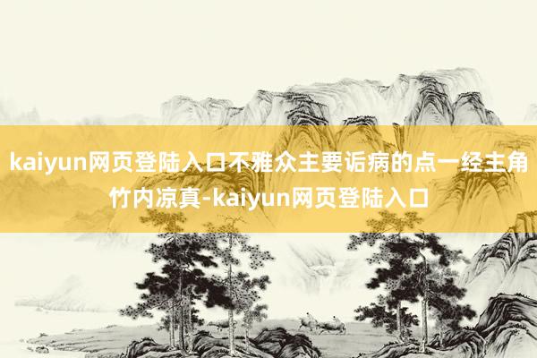 kaiyun网页登陆入口不雅众主要诟病的点一经主角竹内凉真-kaiyun网页登陆入口