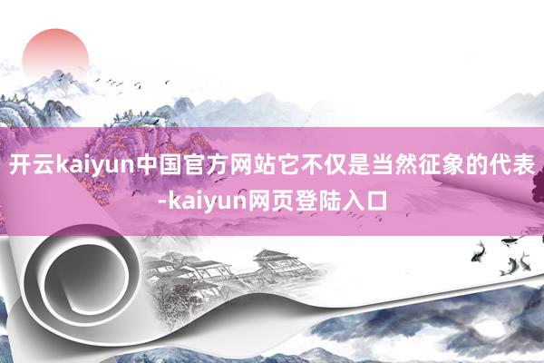 开云kaiyun中国官方网站它不仅是当然征象的代表-kaiyun网页登陆入口
