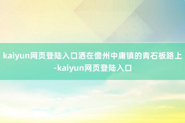 kaiyun网页登陆入口洒在儋州中庸镇的青石板路上-kaiyun网页登陆入口
