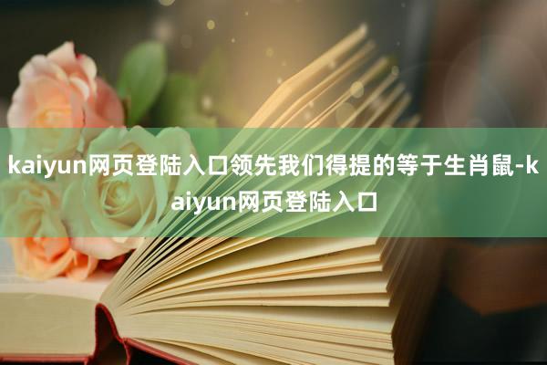 kaiyun网页登陆入口领先我们得提的等于生肖鼠-kaiyun网页登陆入口