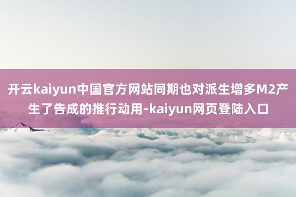 开云kaiyun中国官方网站同期也对派生增多M2产生了告成的推行动用-kaiyun网页登陆入口