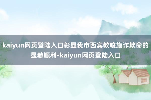 kaiyun网页登陆入口彰显我市西宾教唆施诈欺命的显赫顺利-kaiyun网页登陆入口