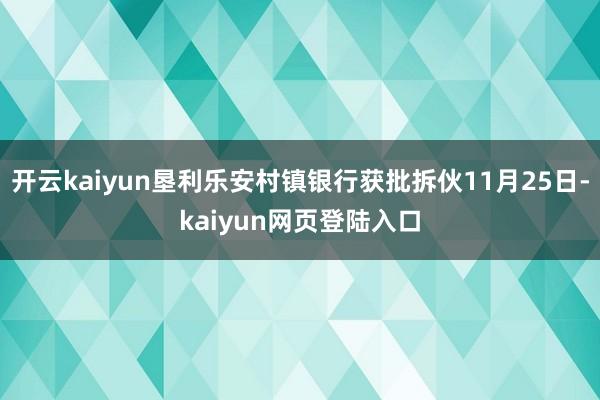 开云kaiyun垦利乐安村镇银行获批拆伙11月25日-kaiyun网页登陆入口