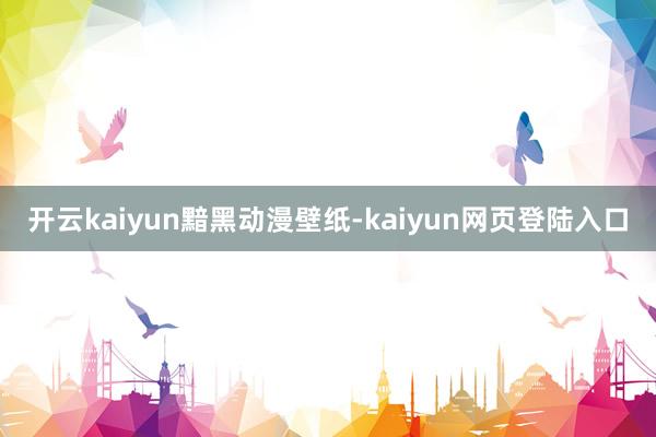 开云kaiyun黯黑动漫壁纸-kaiyun网页登陆入口