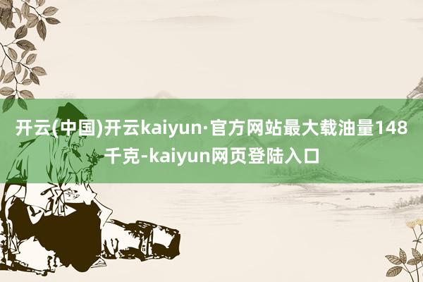 开云(中国)开云kaiyun·官方网站最大载油量148千克-kaiyun网页登陆入口