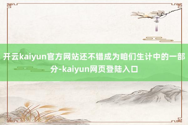 开云kaiyun官方网站还不错成为咱们生计中的一部分-kaiyun网页登陆入口