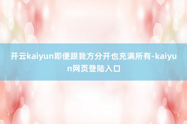 开云kaiyun即便跟我方分开也充满所有-kaiyun网页登陆入口