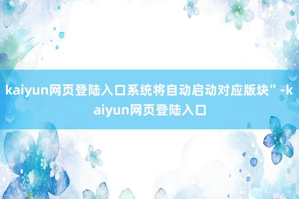 kaiyun网页登陆入口系统将自动启动对应版块”-kaiyun网页登陆入口