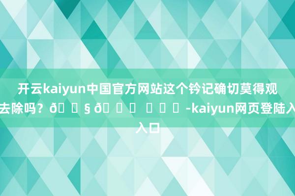 开云kaiyun中国官方网站这个钤记确切莫得观念去除吗？😧 🍉 ​​​-kaiyun网页登陆入口