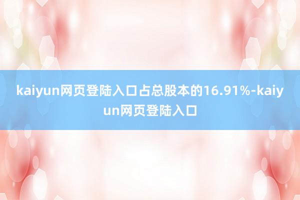 kaiyun网页登陆入口占总股本的16.91%-kaiyun网页登陆入口
