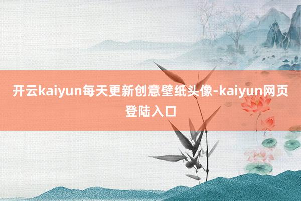 开云kaiyun每天更新创意壁纸头像-kaiyun网页登陆入口