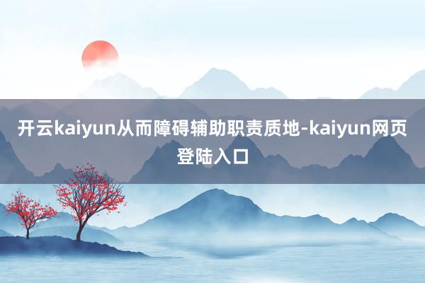 开云kaiyun从而障碍辅助职责质地-kaiyun网页登陆入口