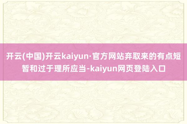 开云(中国)开云kaiyun·官方网站弃取来的有点短暂和过于理所应当-kaiyun网页登陆入口