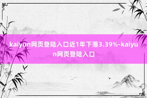 kaiyun网页登陆入口近1年下落3.39%-kaiyun网页登陆入口