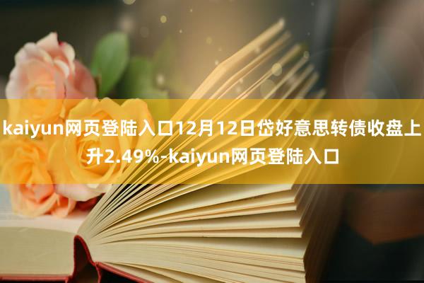 kaiyun网页登陆入口12月12日岱好意思转债收盘上升2.49%-kaiyun网页登陆入口