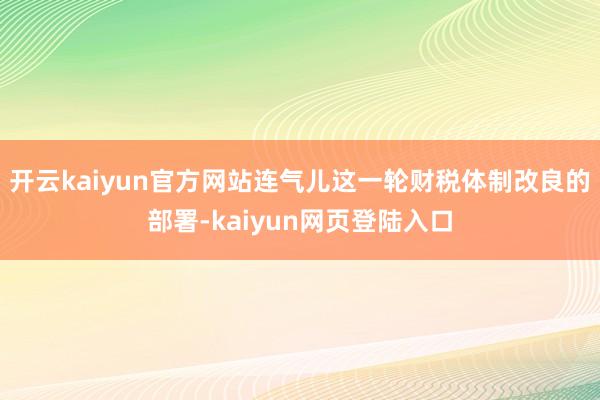 开云kaiyun官方网站连气儿这一轮财税体制改良的部署-kaiyun网页登陆入口