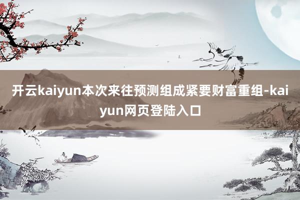 开云kaiyun本次来往预测组成紧要财富重组-kaiyun网页登陆入口