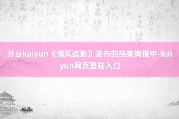 开云kaiyun《捕风追影》发布的结束海报中-kaiyun网页登陆入口