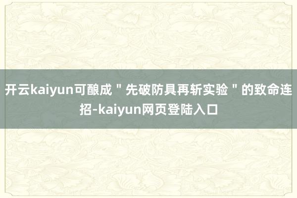开云kaiyun可酿成＂先破防具再斩实验＂的致命连招-kaiyun网页登陆入口