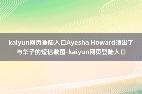 kaiyun网页登陆入口Ayesha Howard晒出了与华子的短信截图-kaiyun网页登陆入口