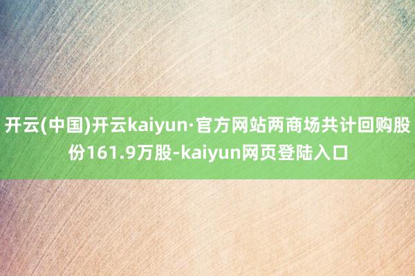 开云(中国)开云kaiyun·官方网站两商场共计回购股份161.9万股-kaiyun网页登陆入口