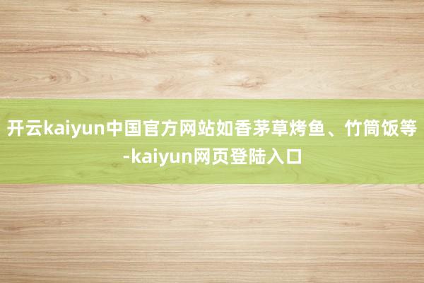 开云kaiyun中国官方网站如香茅草烤鱼、竹筒饭等-kaiyun网页登陆入口