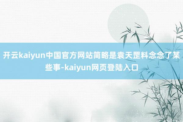 开云kaiyun中国官方网站简略是袁天罡料念念了某些事-kaiyun网页登陆入口