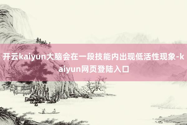 开云kaiyun大脑会在一段技能内出现低活性现象-kaiyun网页登陆入口