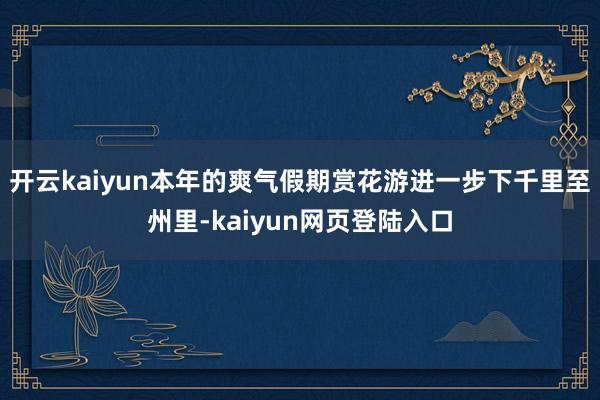 开云kaiyun　　本年的爽气假期赏花游进一步下千里至州里-kaiyun网页登陆入口