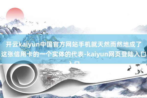 开云kaiyun中国官方网站手机就天然而然地成了这张信用卡的一个实体的代表-kaiyun网页登陆入口