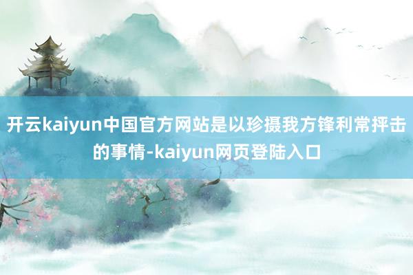 开云kaiyun中国官方网站是以珍摄我方锋利常抨击的事情-kaiyun网页登陆入口