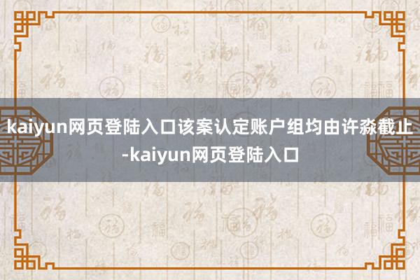 kaiyun网页登陆入口该案认定账户组均由许淼截止-kaiyun网页登陆入口