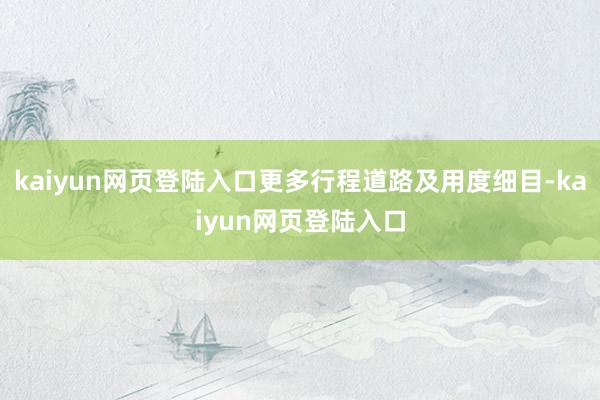 kaiyun网页登陆入口更多行程道路及用度细目-kaiyun网页登陆入口