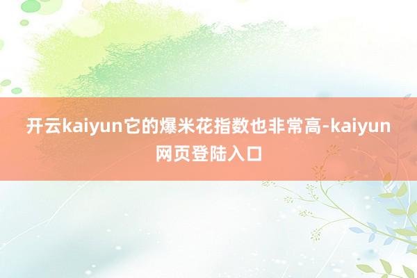 开云kaiyun它的爆米花指数也非常高-kaiyun网页登陆入口