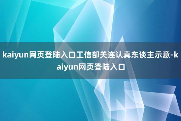 kaiyun网页登陆入口工信部关连认真东谈主示意-kaiyun网页登陆入口