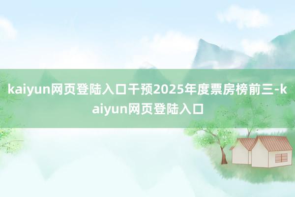 kaiyun网页登陆入口干预2025年度票房榜前三-kaiyun网页登陆入口