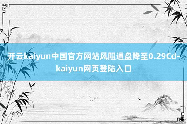 开云kaiyun中国官方网站风阻通盘降至0.29Cd-kaiyun网页登陆入口