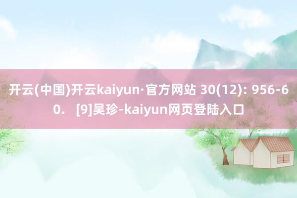 开云(中国)开云kaiyun·官方网站 30(12): 956-60.   [9]吴珍-kaiyun网页登陆入口