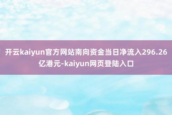 开云kaiyun官方网站南向资金当日净流入296.26亿港元-kaiyun网页登陆入口