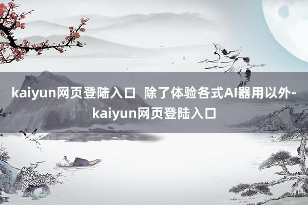 kaiyun网页登陆入口  除了体验各式AI器用以外-kaiyun网页登陆入口