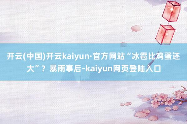 开云(中国)开云kaiyun·官方网站“冰雹比鸡蛋还大”？暴雨事后-kaiyun网页登陆入口