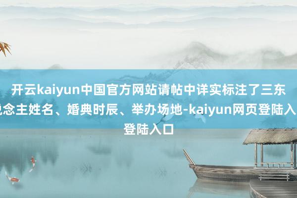 开云kaiyun中国官方网站请帖中详实标注了三东说念主姓名、婚典时辰、举办场地-kaiyun网页登陆入口