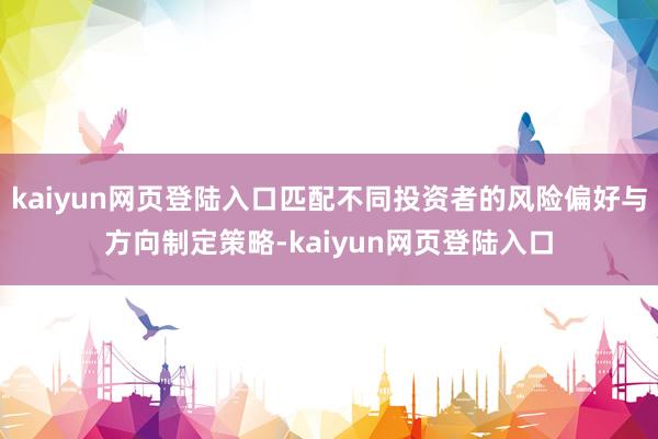 kaiyun网页登陆入口匹配不同投资者的风险偏好与方向制定策略-kaiyun网页登陆入口