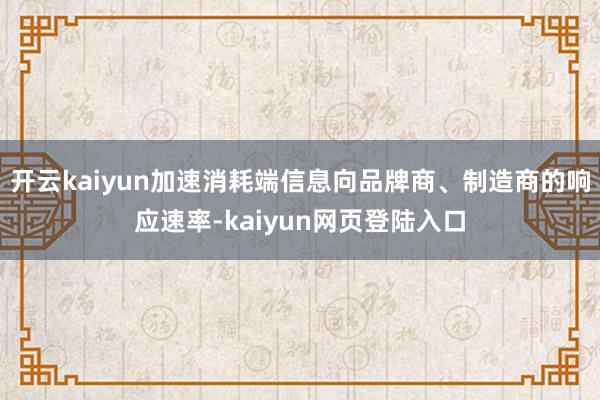 开云kaiyun加速消耗端信息向品牌商、制造商的响应速率-kaiyun网页登陆入口