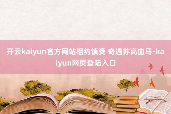 开云kaiyun官方网站相约镇赉 奇遇苏高血马-kaiyun网页登陆入口