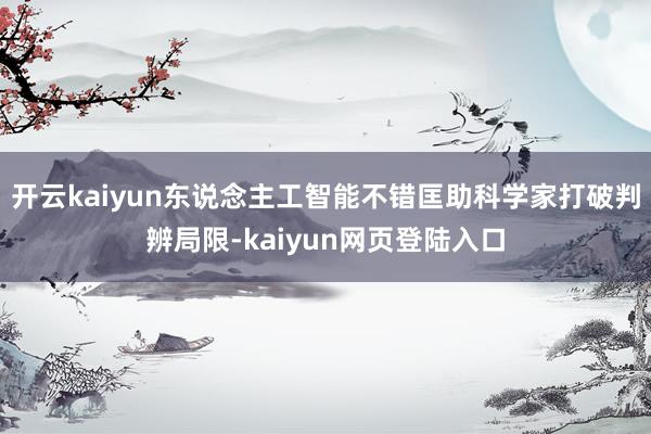 开云kaiyun东说念主工智能不错匡助科学家打破判辨局限-kaiyun网页登陆入口